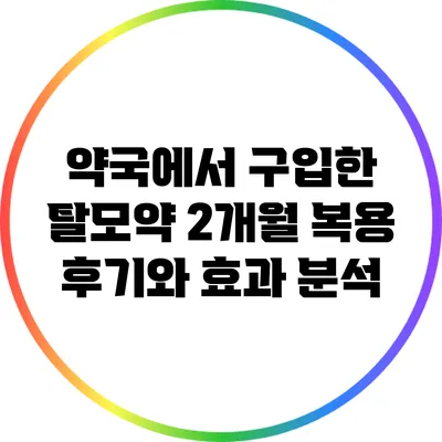 약국에서 구입한 탈모약 2개월 복용 후기와 효과 분석