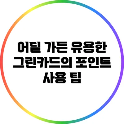 어딜 가든 유용한 그린카드의 포인트 사용 팁