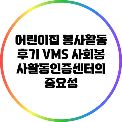 어린이집 봉사활동 후기: VMS 사회봉사활동인증센터의 중요성