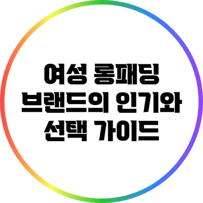 여성 롱패딩 브랜드의 인기와 선택 가이드