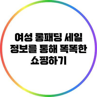 여성 롱패딩 세일 정보를 통해 똑똑한 쇼핑하기