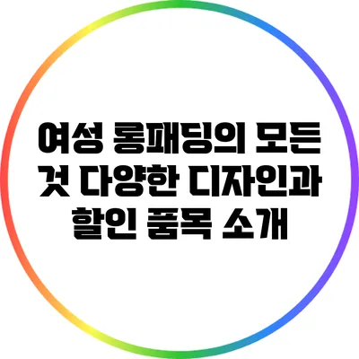 여성 롱패딩의 모든 것: 다양한 디자인과 할인 품목 소개