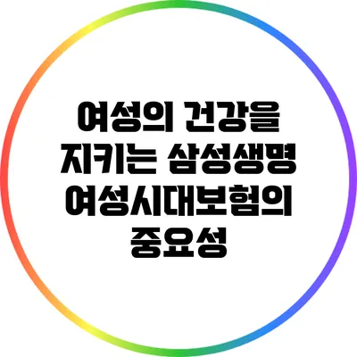 여성의 건강을 지키는 삼성생명 여성시대보험의 중요성