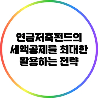 연금저축펀드의 세액공제를 최대한 활용하는 전략