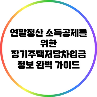연말정산 소득공제를 위한 장기주택저당차입금 정보 완벽 가이드