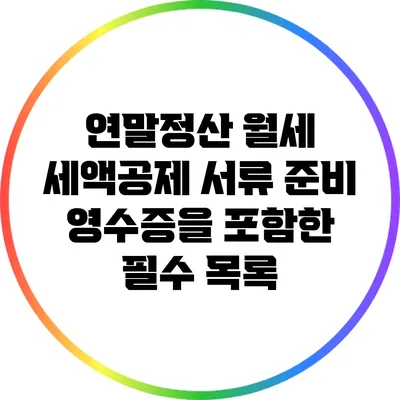 연말정산 월세 세액공제 서류 준비: 영수증을 포함한 필수 목록