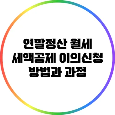 연말정산 월세 세액공제: 이의신청 방법과 과정