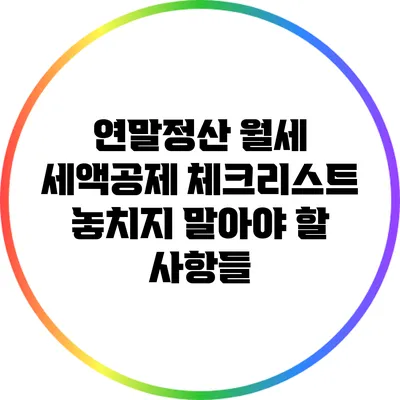 연말정산 월세 세액공제 체크리스트: 놓치지 말아야 할 사항들