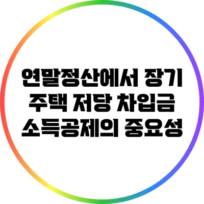연말정산에서 장기 주택 저당 차입금 소득공제의 중요성