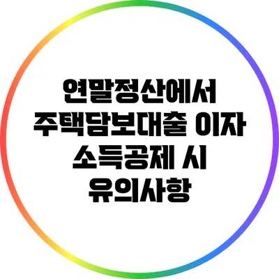 연말정산에서 주택담보대출 이자 소득공제 시 유의사항