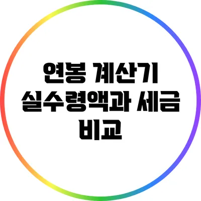 연봉 계산기: 실수령액과 세금 비교