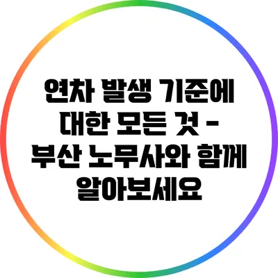연차 발생 기준에 대한 모든 것 - 부산 노무사와 함께 알아보세요