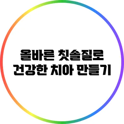 올바른 칫솔질로 건강한 치아 만들기