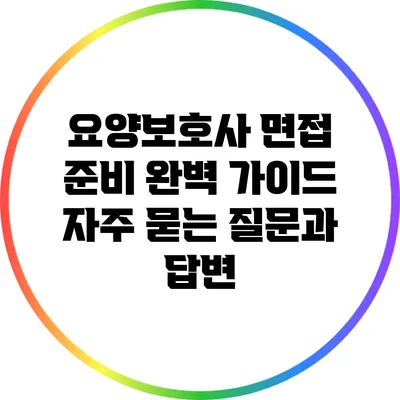 요양보호사 면접 준비 완벽 가이드: 자주 묻는 질문과 답변