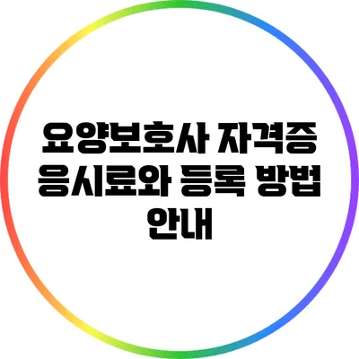 요양보호사 자격증 응시료와 등록 방법 안내