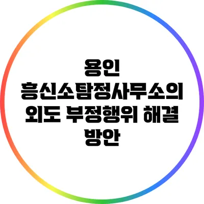 용인 흥신소탐정사무소의 외도 부정행위 해결 방안
