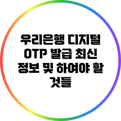 우리은행 디지털 OTP 발급 최신 정보 및 하여야 할 것들