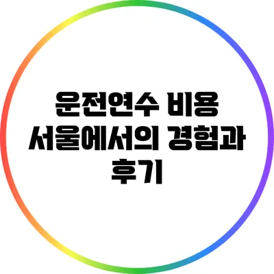 운전연수 비용: 서울에서의 경험과 후기