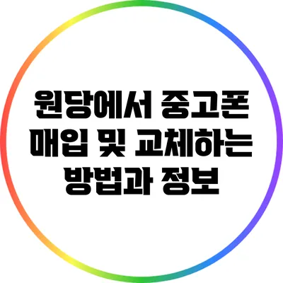 원당에서 중고폰 매입 및 교체하는 방법과 정보