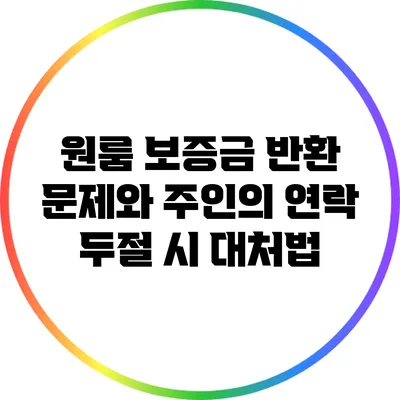 원룸 보증금 반환 문제와 주인의 연락 두절 시 대처법