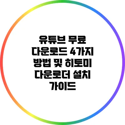 유튜브 무료 다운로드 4가지 방법 및 히토미 다운로더 설치 가이드