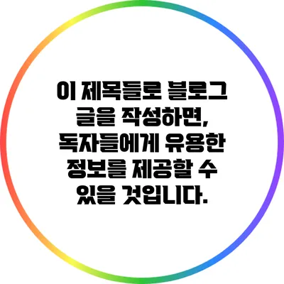 이 제목들로 블로그 글을 작성하면, 독자들에게 유용한 정보를 제공할 수 있을 것입니다.