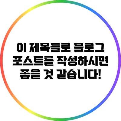 이 제목들로 블로그 포스트를 작성하시면 좋을 것 같습니다!