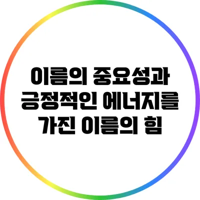 이름의 중요성과 긍정적인 에너지를 가진 이름의 힘