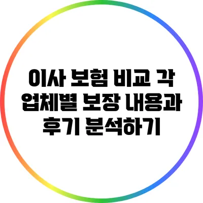 이사 보험 비교: 각 업체별 보장 내용과 후기 분석하기
