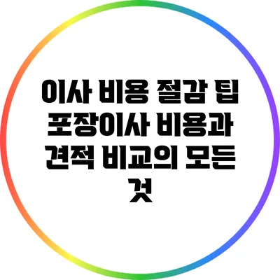 이사 비용 절감 팁: 포장이사 비용과 견적 비교의 모든 것
