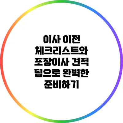 이사 이전 체크리스트와 포장이사 견적 팁으로 완벽한 준비하기