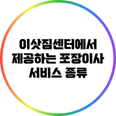 이삿짐센터에서 제공하는 포장이사 서비스 종류
