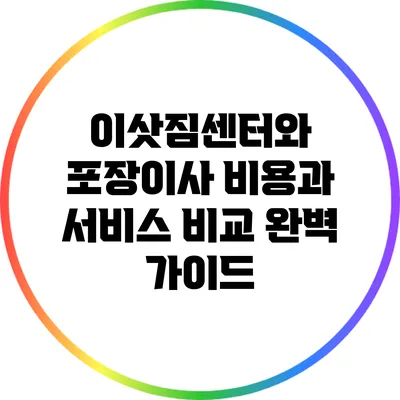 이삿짐센터와 포장이사: 비용과 서비스 비교 완벽 가이드