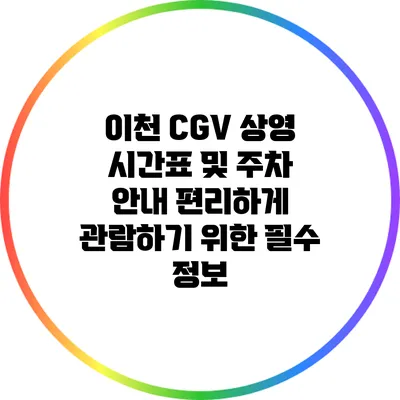 이천 CGV 상영 시간표 및 주차 안내: 편리하게 관람하기 위한 필수 정보