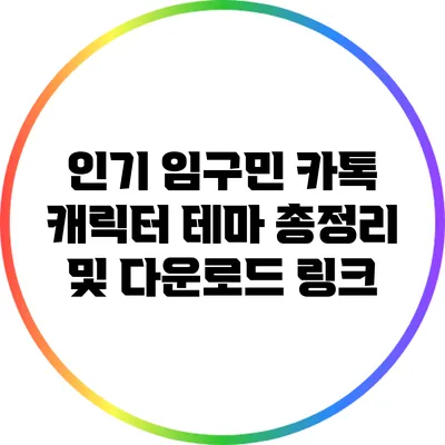 인기 임구민 카톡 캐릭터 테마 총정리 및 다운로드 링크