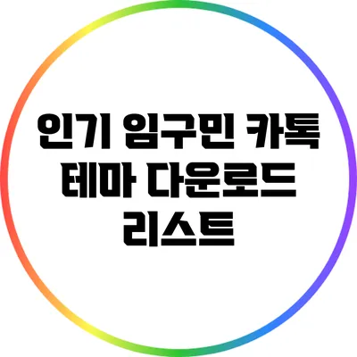 인기 임구민 카톡 테마 다운로드 리스트