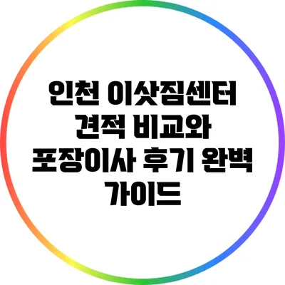 인천 이삿짐센터 견적 비교와 포장이사 후기 완벽 가이드