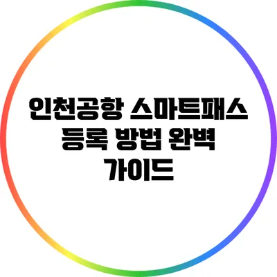 인천공항 스마트패스 등록 방법 완벽 가이드