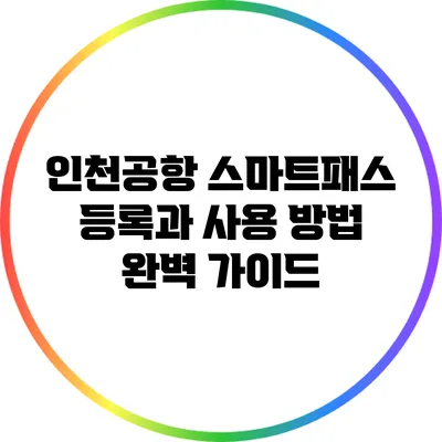 인천공항 스마트패스 등록과 사용 방법 완벽 가이드