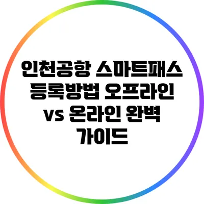 인천공항 스마트패스 등록방법: 오프라인 vs 온라인 완벽 가이드
