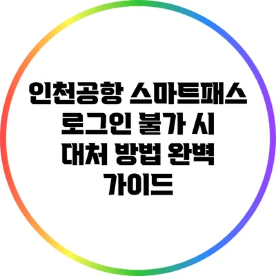 인천공항 스마트패스 로그인 불가 시 대처 방법 완벽 가이드