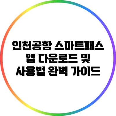 인천공항 스마트패스 앱 다운로드 및 사용법 완벽 가이드
