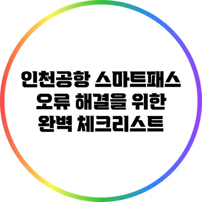 인천공항 스마트패스 오류 해결을 위한 완벽 체크리스트