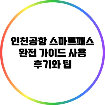인천공항 스마트패스 완전 가이드: 사용 후기와 팁