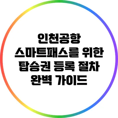 인천공항 스마트패스를 위한 탑승권 등록 절차 완벽 가이드