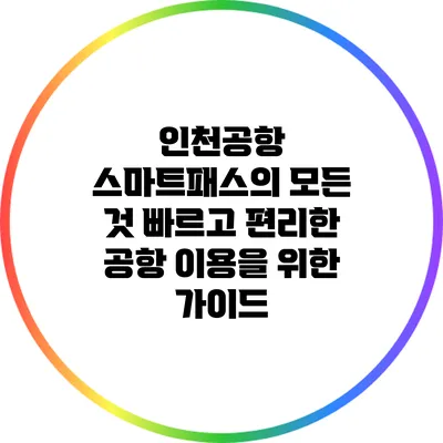 인천공항 스마트패스의 모든 것: 빠르고 편리한 공항 이용을 위한 가이드