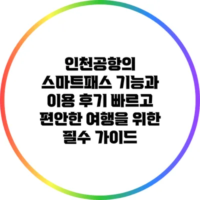 인천공항의 스마트패스 기능과 이용 후기: 빠르고 편안한 여행을 위한 필수 가이드