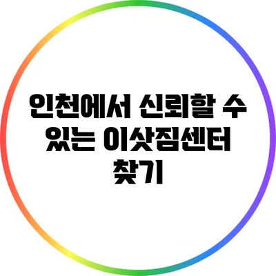 인천에서 신뢰할 수 있는 이삿짐센터 찾기