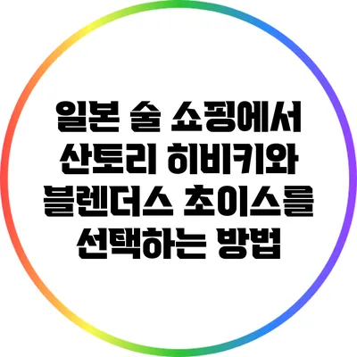 일본 술 쇼핑에서 산토리 히비키와 블렌더스 초이스를 선택하는 방법