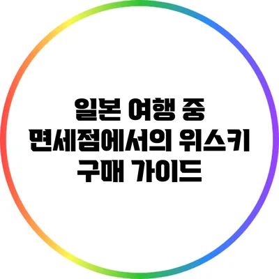 일본 여행 중 면세점에서의 위스키 구매 가이드